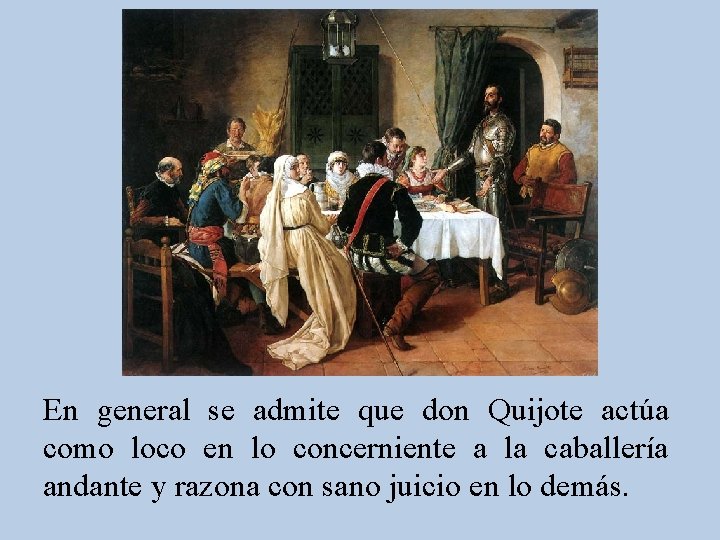 En general se admite que don Quijote actúa como loco en lo concerniente a