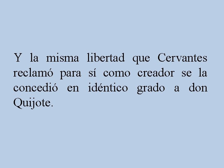 Y la misma libertad que Cervantes reclamó para sí como creador se la concedió