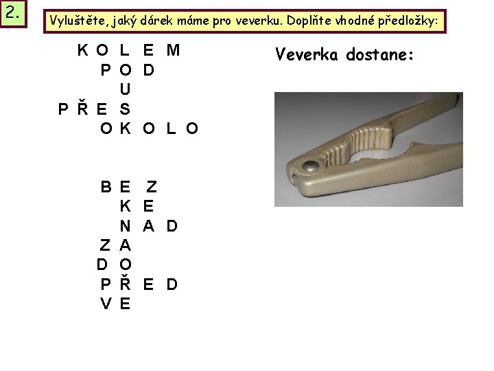 2. Vyluštěte, jaký dárek máme pro veverku. Doplňte vhodné předložky: K O L E