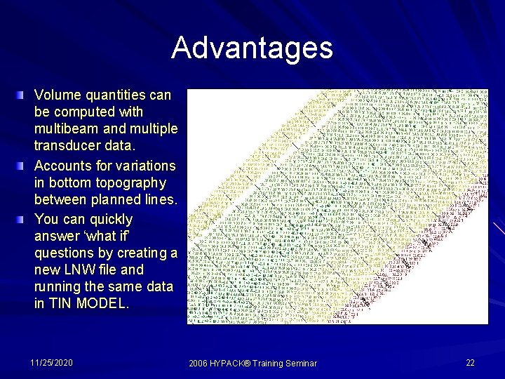 Advantages Volume quantities can be computed with multibeam and multiple transducer data. Accounts for