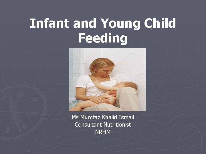 Infant and Young Child Feeding Ms Mumtaz Khalid Ismail Consultant Nutritionist NRHM 
