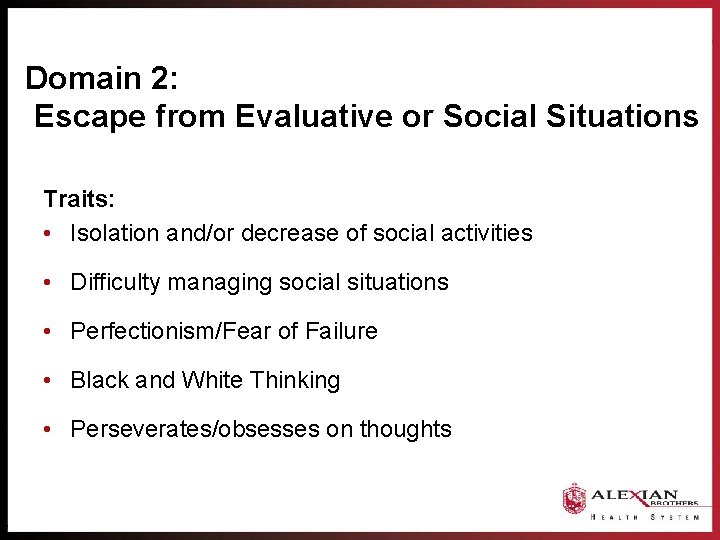 Domain 2: Escape from Evaluative or Social Situations Traits: • Isolation and/or decrease of