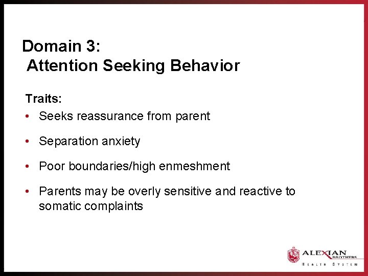 Domain 3: Attention Seeking Behavior Traits: • Seeks reassurance from parent • Separation anxiety