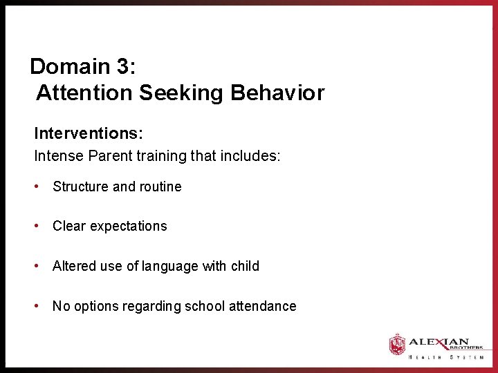 Domain 3: Attention Seeking Behavior Interventions: Intense Parent training that includes: • Structure and