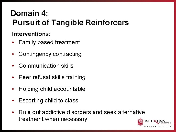 Domain 4: Pursuit of Tangible Reinforcers Interventions: • Family based treatment • Contingency contracting
