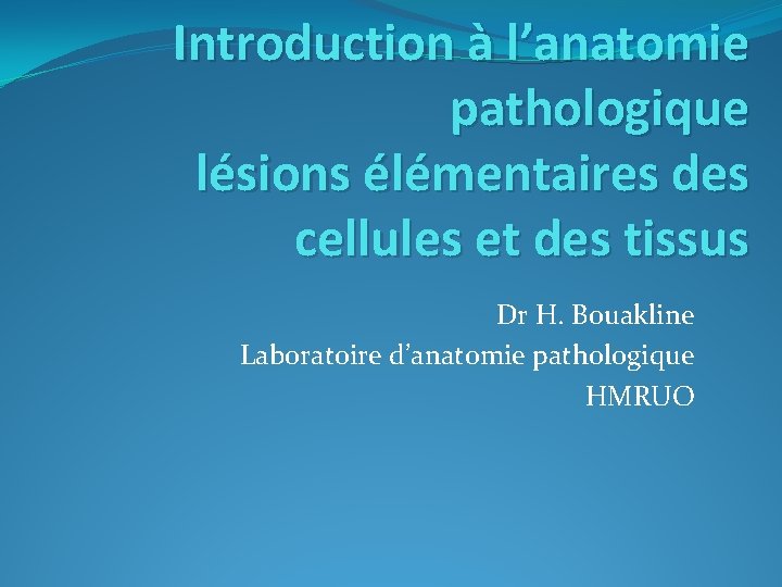 Introduction à l’anatomie pathologique lésions élémentaires des cellules et des tissus Dr H. Bouakline