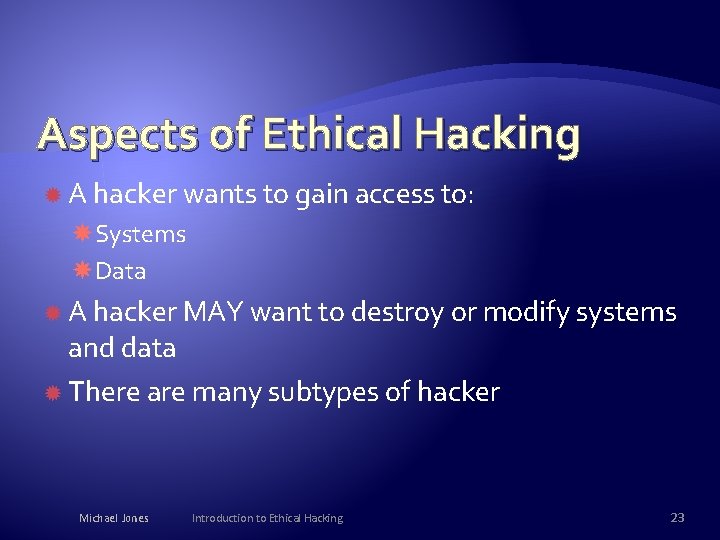 Aspects of Ethical Hacking A hacker wants to gain access to: Systems Data A