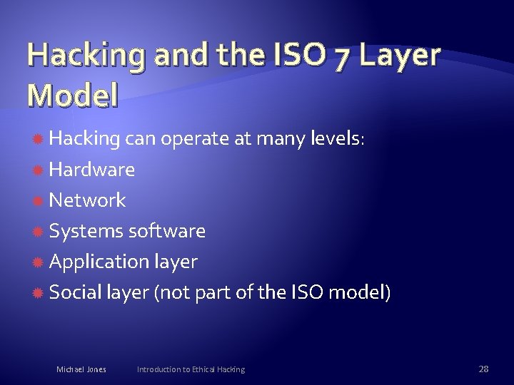 Hacking and the ISO 7 Layer Model Hacking can operate at many levels: Hardware