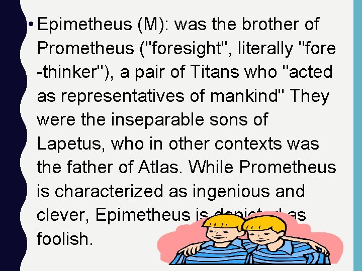  • Epimetheus (M): was the brother of Prometheus ("foresight", literally "fore -thinker"), a