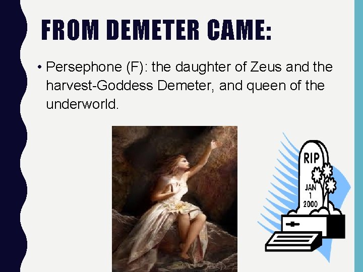 FROM DEMETER CAME: • Persephone (F): the daughter of Zeus and the harvest-Goddess Demeter,