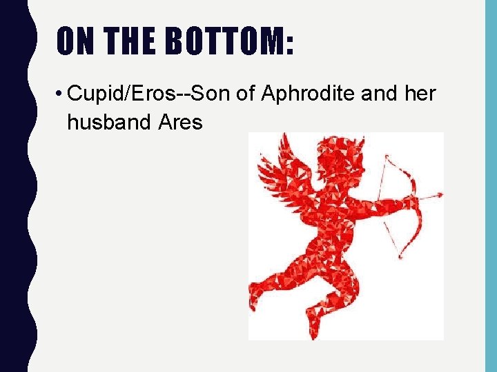 ON THE BOTTOM: • Cupid/Eros--Son of Aphrodite and her husband Ares 