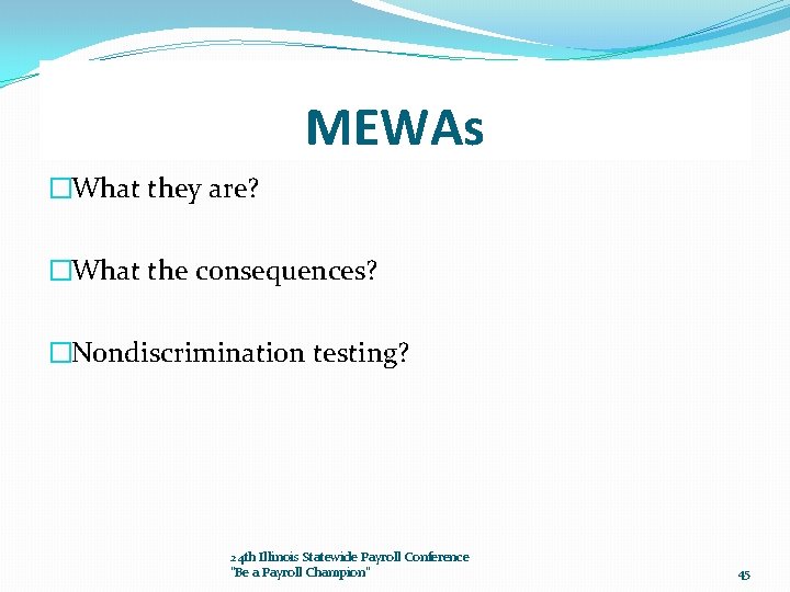 MEWAs �What they are? �What the consequences? �Nondiscrimination testing? 24 th Illinois Statewide Payroll