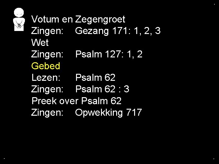 . . Votum en Zegengroet Zingen: Gezang 171: 1, 2, 3 Wet Zingen: Psalm