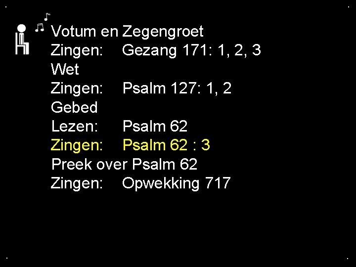 . . Votum en Zegengroet Zingen: Gezang 171: 1, 2, 3 Wet Zingen: Psalm