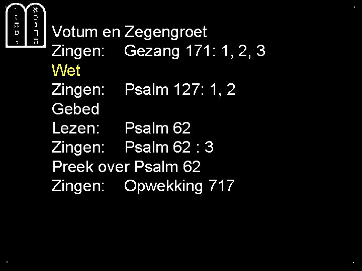 . . Votum en Zegengroet Zingen: Gezang 171: 1, 2, 3 Wet Zingen: Psalm