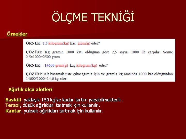 ÖLÇME TEKNİĞİ Örnekler Ağırlık ölçü aletleri Baskül, yaklaşık 150 kg’ye kadar tartım yapabilmektedir. Terazi,