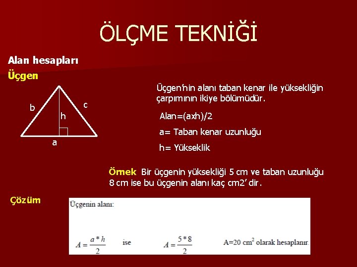 ÖLÇME TEKNİĞİ Alan hesapları Üçgen c b h a Üçgen’nin alanı taban kenar ile