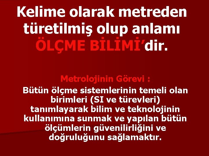 Kelime olarak metreden türetilmiş olup anlamı ÖLÇME BİLİMİ’dir. Metrolojinin Görevi : Bütün ölçme sistemlerinin