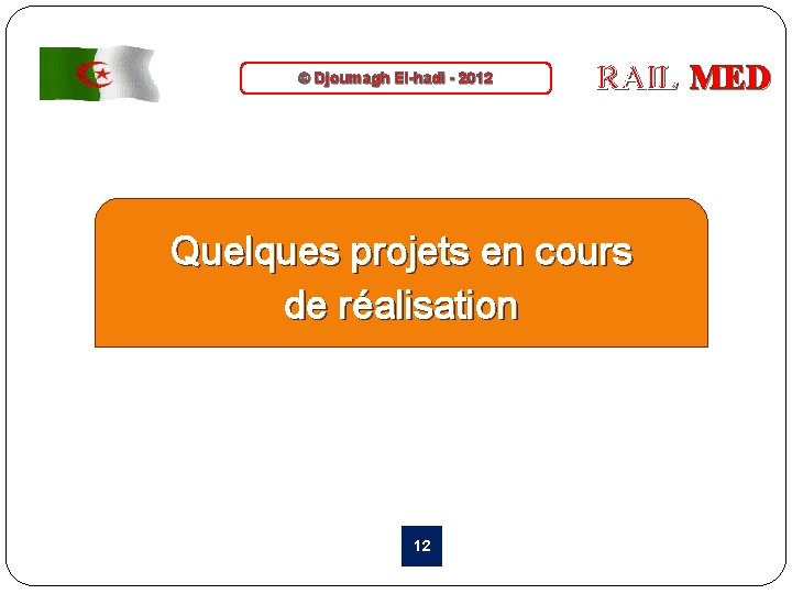 © Djoumagh El-hadi - 2012 RAIL MED Quelques projets en cours de réalisation 12