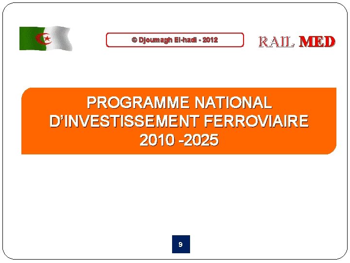 © Djoumagh El-hadi - 2012 RAIL MED PROGRAMME NATIONAL D’INVESTISSEMENT FERROVIAIRE 2010 -2025 9