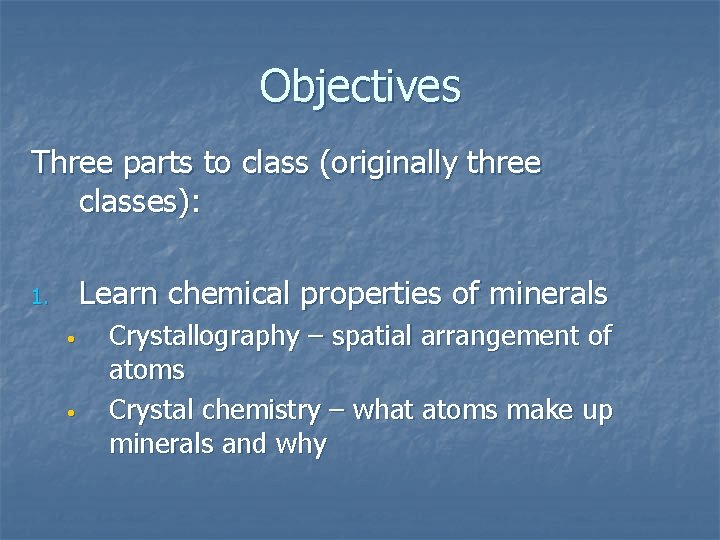 Objectives Three parts to class (originally three classes): Learn chemical properties of minerals 1.