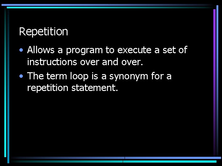 Repetition • Allows a program to execute a set of instructions over and over.