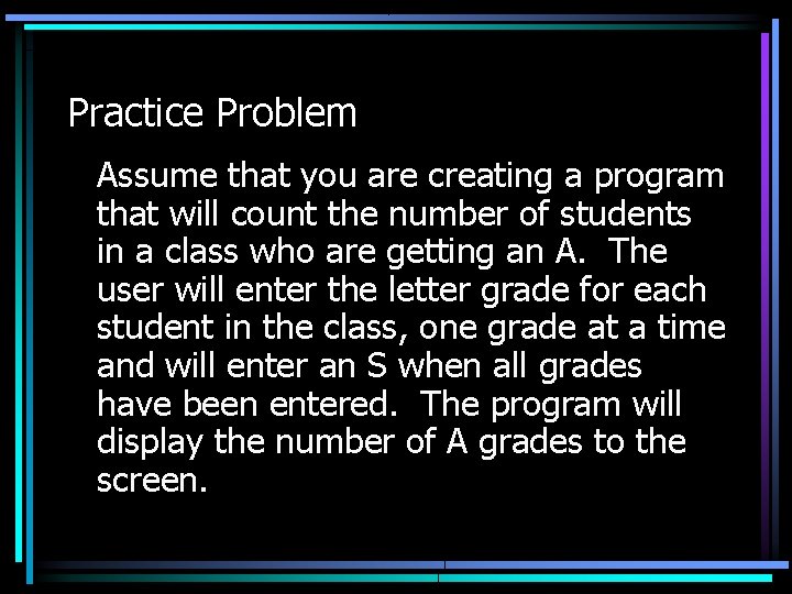 Practice Problem Assume that you are creating a program that will count the number