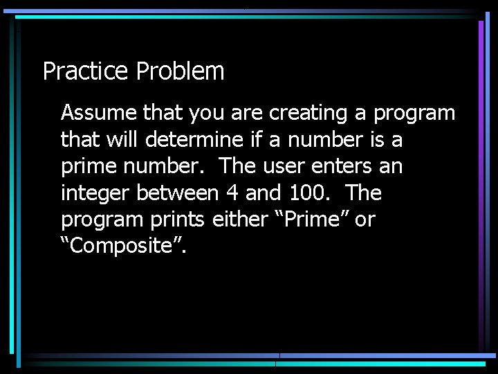 Practice Problem Assume that you are creating a program that will determine if a