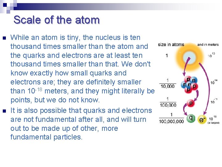 Scale of the atom n n While an atom is tiny, the nucleus is