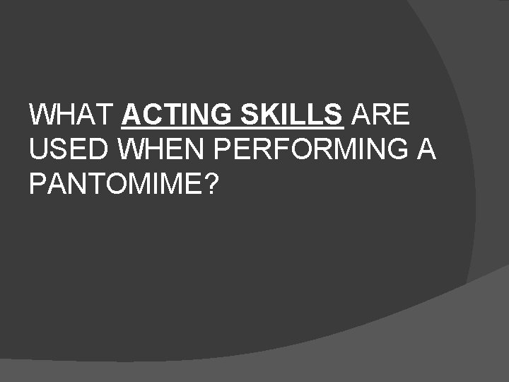 WHAT ACTING SKILLS ARE USED WHEN PERFORMING A PANTOMIME? 