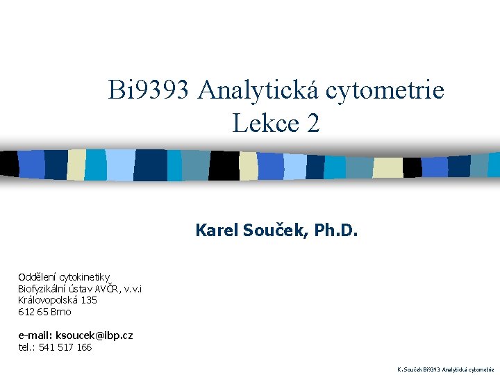 Bi 9393 Analytická cytometrie Lekce 2 Karel Souček, Ph. D. Oddělení cytokinetiky Biofyzikální ústav