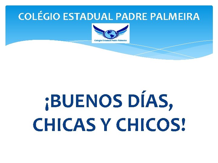 COLÉGIO ESTADUAL PADRE PALMEIRA ¡BUENOS DÍAS, CHICAS Y CHICOS! 