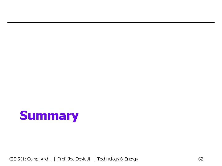 Summary CIS 501: Comp. Arch. | Prof. Joe Devietti | Technology & Energy 62