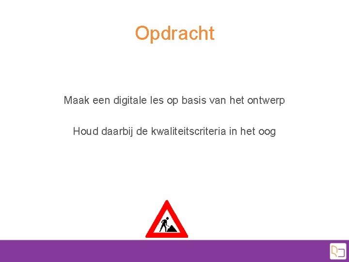 Opdracht Maak een digitale les op basis van het ontwerp Houd daarbij de kwaliteitscriteria