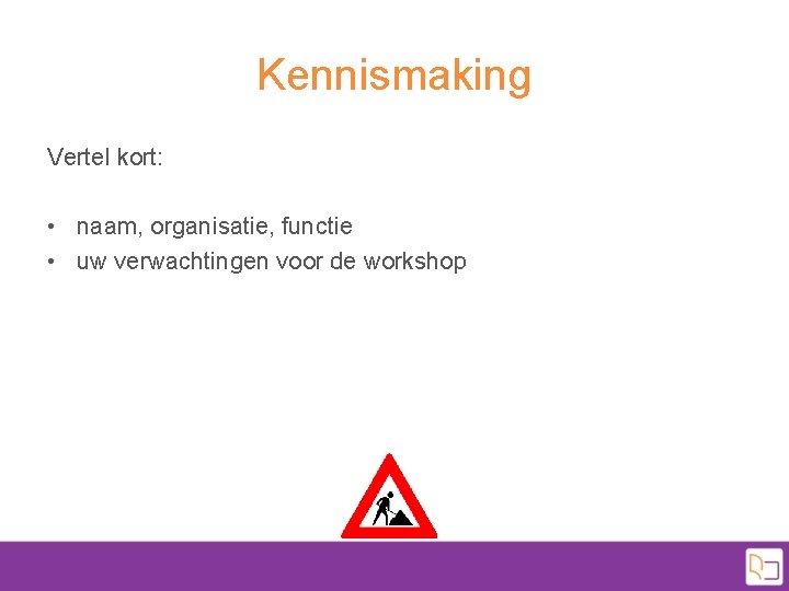 Kennismaking Vertel kort: • naam, organisatie, functie • uw verwachtingen voor de workshop 