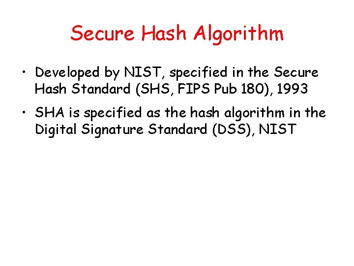 Secure Hash Algorithm • Developed by NIST, specified in the Secure Hash Standard (SHS,
