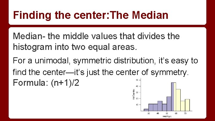 Finding the center: The Median- the middle values that divides the histogram into two Finding the center: The Median- the middle values that divides the histogram into two