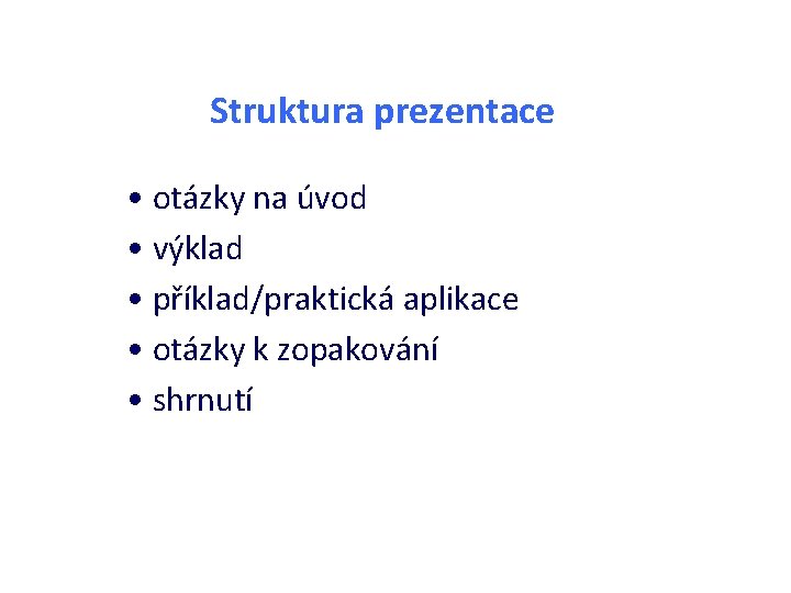 Struktura prezentace • otázky na úvod • výklad • příklad/praktická aplikace • otázky k Struktura prezentace • otázky na úvod • výklad • příklad/praktická aplikace • otázky k