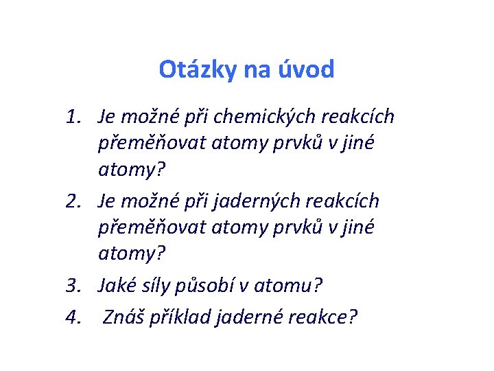 Otázky na úvod 1. Je možné při chemických reakcích přeměňovat atomy prvků v jiné