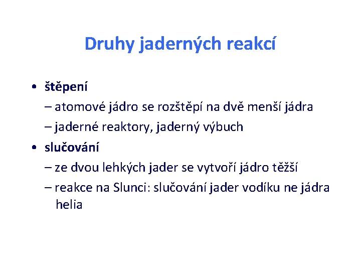 Druhy jaderných reakcí • štěpení – atomové jádro se rozštěpí na dvě menší jádra