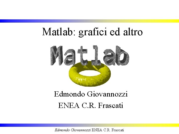Matlab: grafici ed altro Edmondo Giovannozzi ENEA C. R. Frascati 