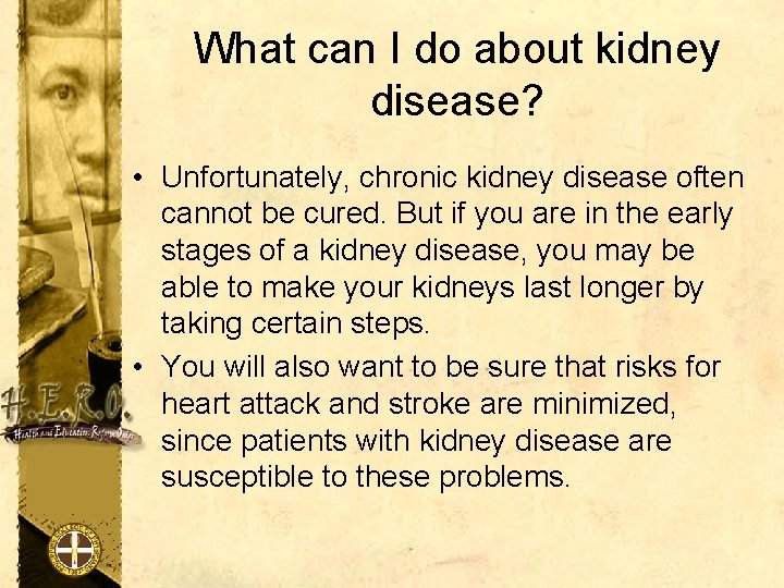 What can I do about kidney disease? • Unfortunately, chronic kidney disease often cannot