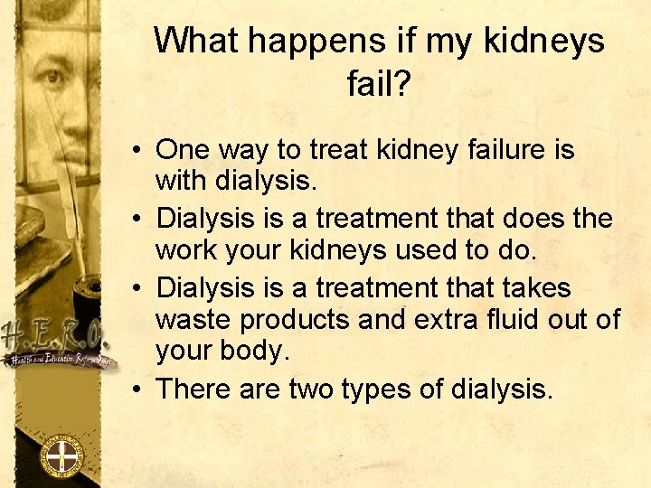 What happens if my kidneys fail? • One way to treat kidney failure is