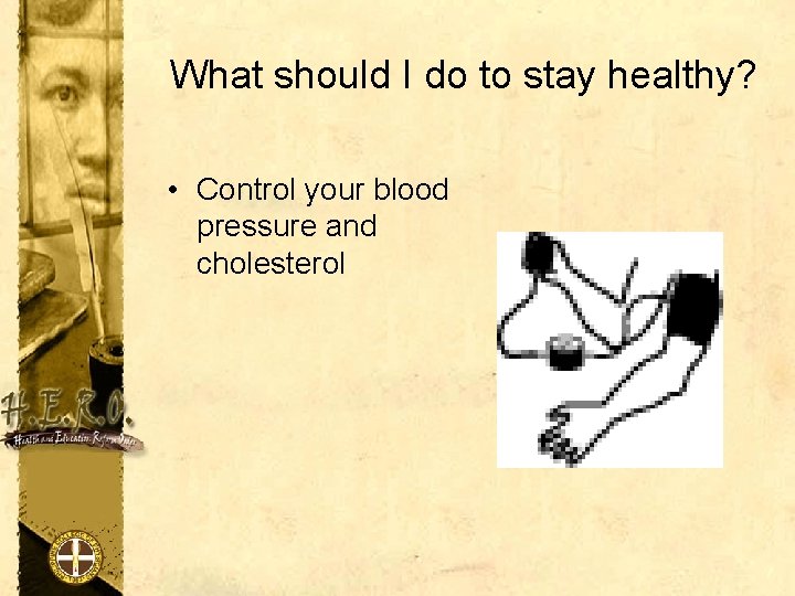 What should I do to stay healthy? • Control your blood pressure and cholesterol