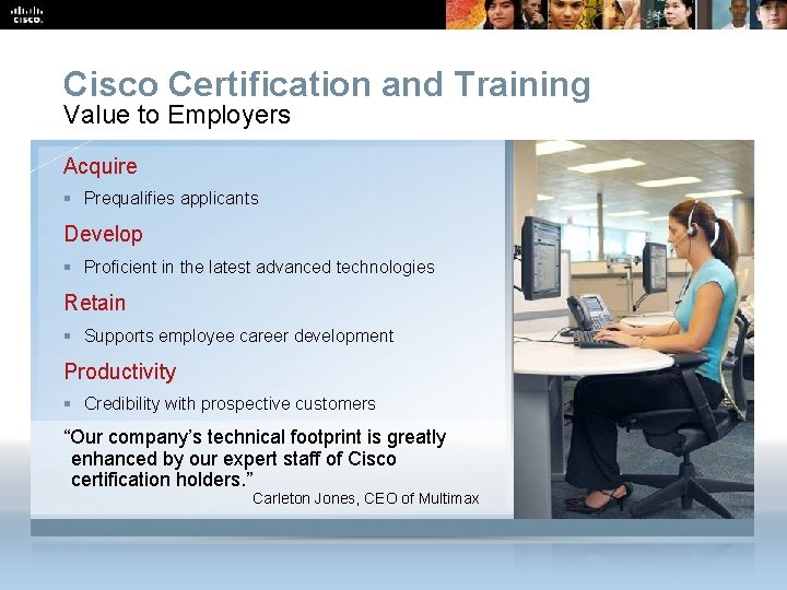 Cisco Certification and Training Value to Employers Acquire § Prequalifies applicants Develop § Proficient