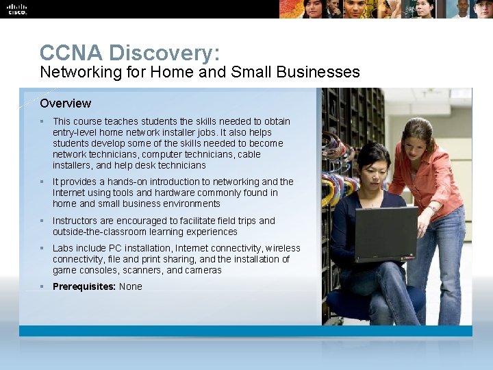CCNA Discovery: Networking for Home and Small Businesses Overview § This course teaches students