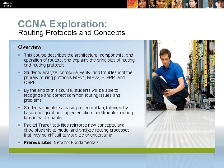 CCNA Exploration: Routing Protocols and Concepts Overview § This course describes the architecture, components,