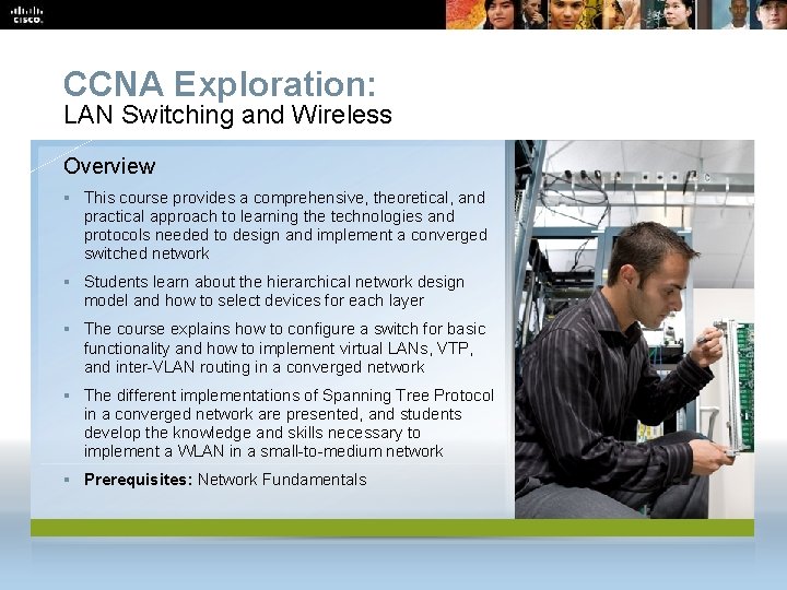 CCNA Exploration: LAN Switching and Wireless Overview § This course provides a comprehensive, theoretical,
