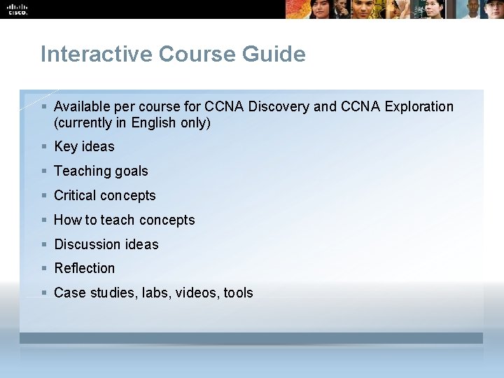 Interactive Course Guide § Available per course for CCNA Discovery and CCNA Exploration (currently