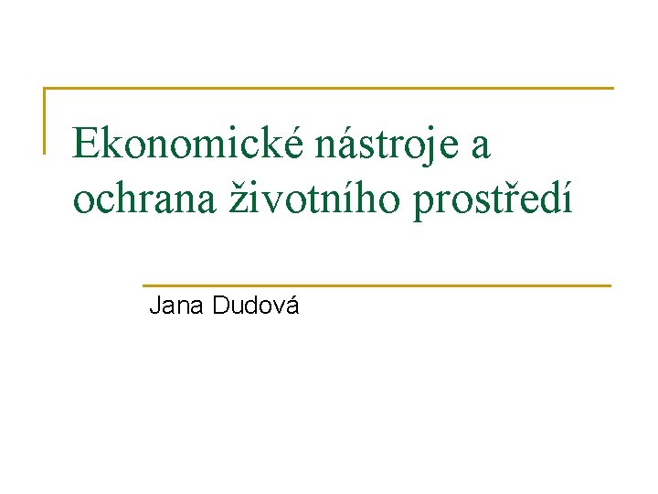 Ekonomické nástroje a ochrana životního prostředí Jana Dudová 